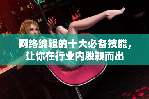 网络编辑的十大必备技能，让你在行业内脱颖而出