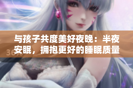 与孩子共度美好夜晚：半夜安眠，拥抱更好的睡眠质量