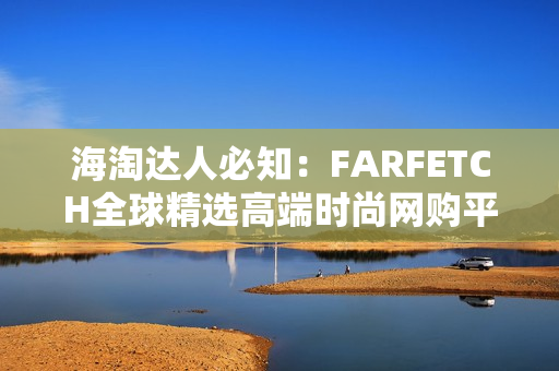 海淘达人必知：FARFETCH全球精选高端时尚网购平台