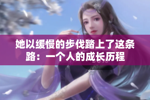 她以缓慢的步伐踏上了这条路：一个人的成长历程