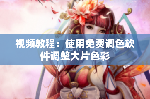 视频教程：使用免费调色软件调整大片色彩