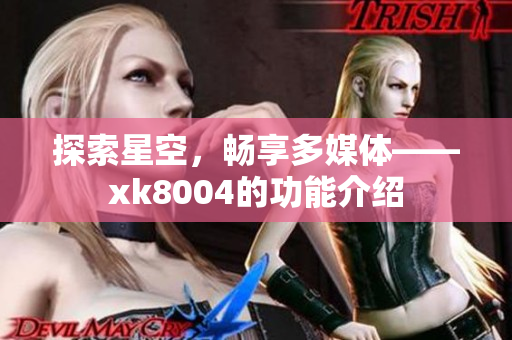 探索星空，畅享多媒体——xk8004的功能介绍