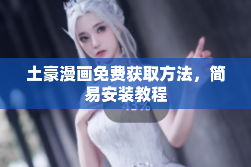 土豪漫画免费获取方法，简易安装教程
