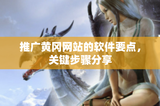 推广黄冈网站的软件要点，关键步骤分享