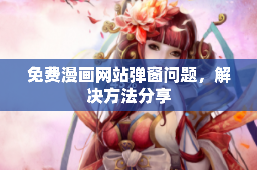 免费漫画网站弹窗问题，解决方法分享