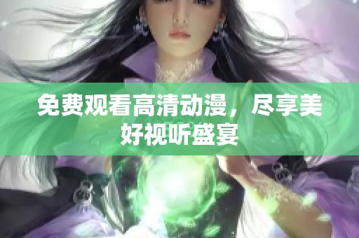 免费观看高清动漫，尽享美好视听盛宴