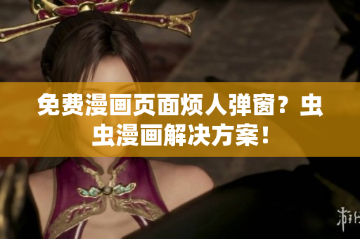 免费漫画页面烦人弹窗？虫虫漫画解决方案！