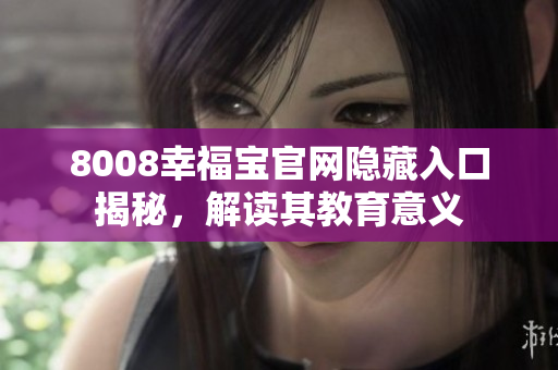 8008幸福宝官网隐藏入口揭秘，解读其教育意义