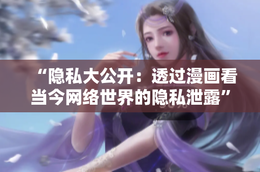 “隐私大公开：透过漫画看当今网络世界的隐私泄露”
