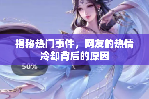 揭秘热门事件，网友的热情冷却背后的原因