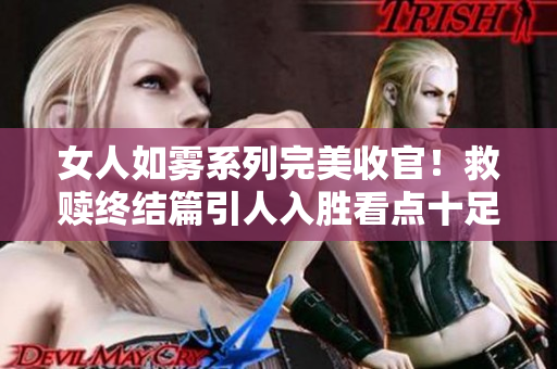 女人如雾系列完美收官！救赎终结篇引人入胜看点十足！