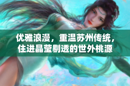 优雅浪漫，重温苏州传统，住进晶莹剔透的世外桃源