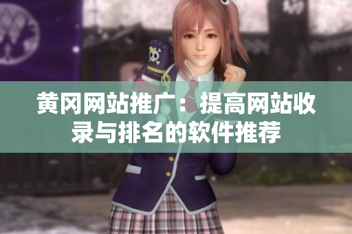 黄冈网站推广：提高网站收录与排名的软件推荐