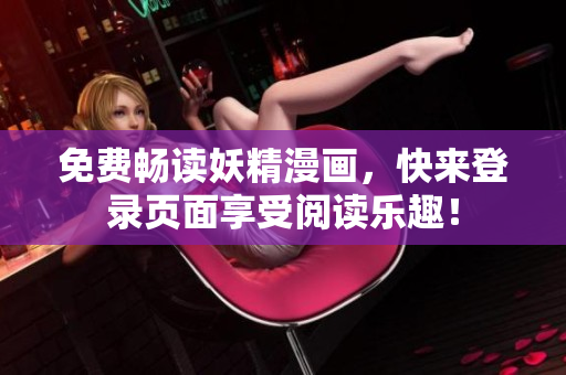 免费畅读妖精漫画，快来登录页面享受阅读乐趣！