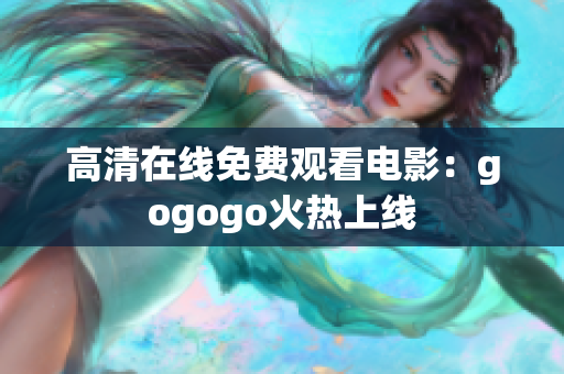 高清在线免费观看电影：gogogo火热上线