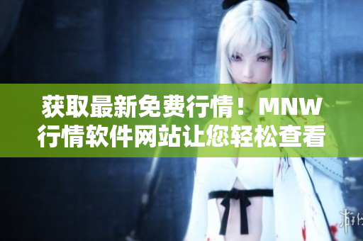 获取最新免费行情！MNW行情软件网站让您轻松查看市场动向