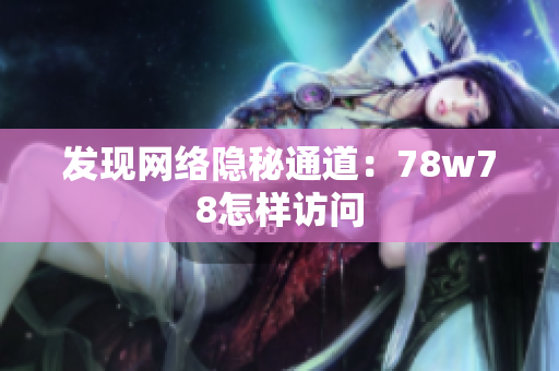 发现网络隐秘通道：78w78怎样访问