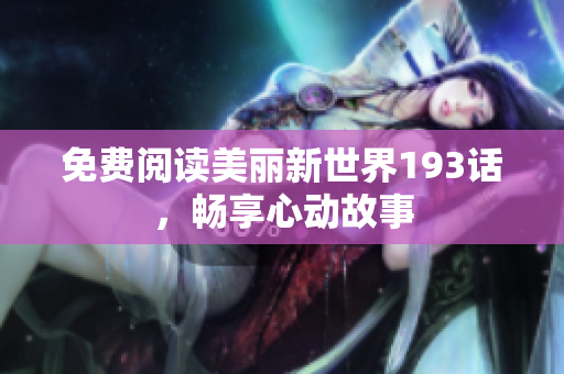 免费阅读美丽新世界193话，畅享心动故事