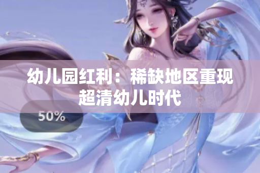 幼儿园红利：稀缺地区重现超清幼儿时代