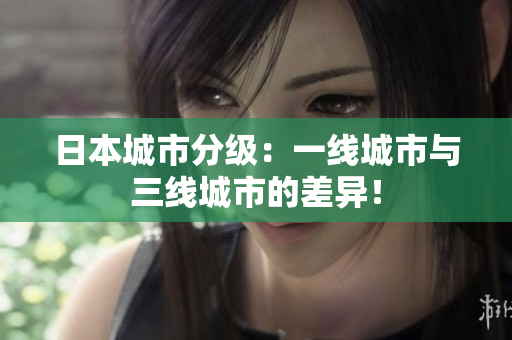 日本城市分级：一线城市与三线城市的差异！