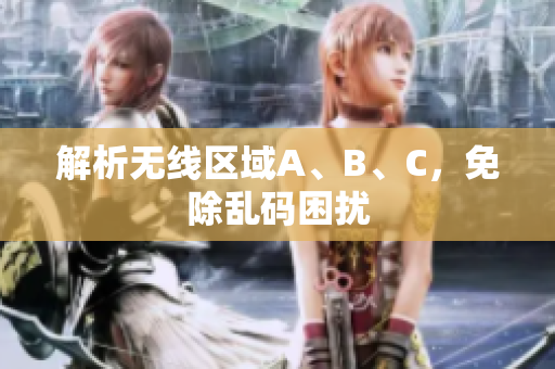解析无线区域A、B、C，免除乱码困扰