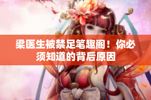 梁医生被禁足笔趣阁！你必须知道的背后原因