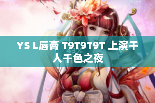 YS L唇膏 T9T9T9T 上演千人千色之夜