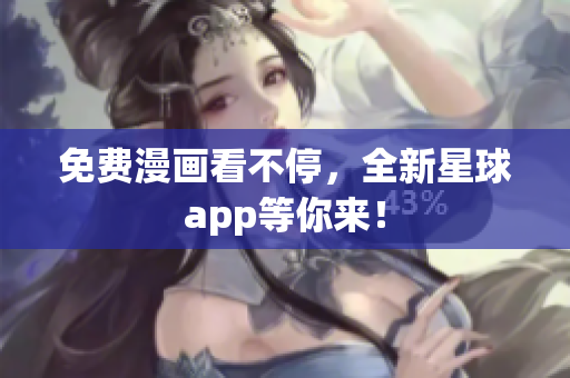 免费漫画看不停，全新星球app等你来！