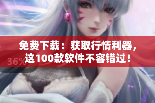 免费下载：获取行情利器，这100款软件不容错过！