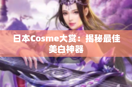 日本Cosme大赏：揭秘最佳美白神器