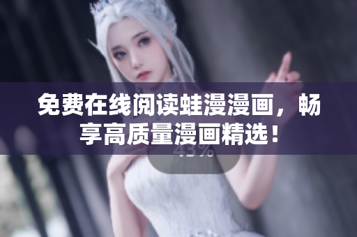 免费在线阅读蛙漫漫画，畅享高质量漫画精选！