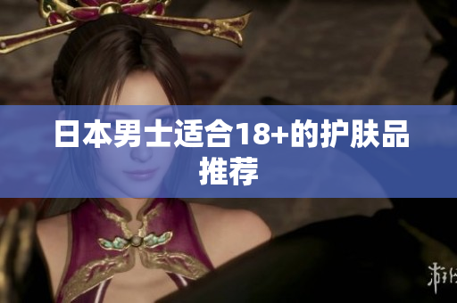 日本男士适合18+的护肤品推荐