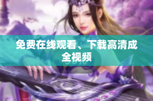 免费在线观看、下载高清成全视频