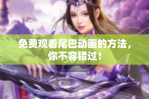免费观看尾巴动画的方法，你不容错过！