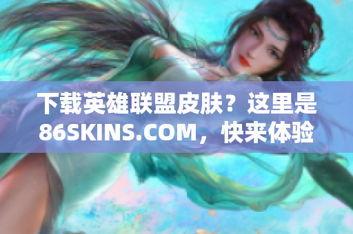 下载英雄联盟皮肤？这里是86SKINS.COM，快来体验吧！