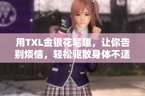 用TXL金银花笔趣，让你告别烦恼，轻松驱散身体不适