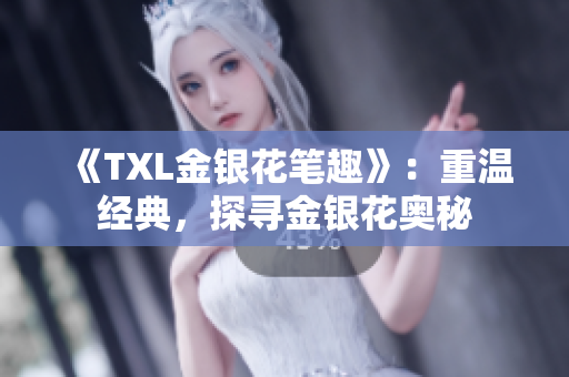 《TXL金银花笔趣》：重温经典，探寻金银花奥秘