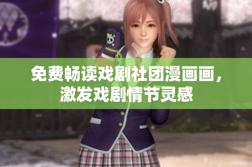 免费畅读戏剧社团漫画画，激发戏剧情节灵感