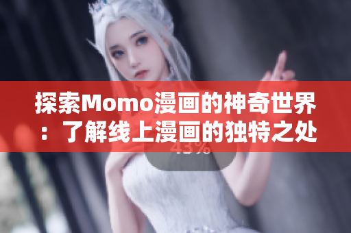 探索Momo漫画的神奇世界：了解线上漫画的独特之处