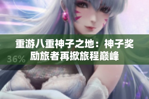 重游八重神子之地：神子奖励旅者再掀旅程巅峰