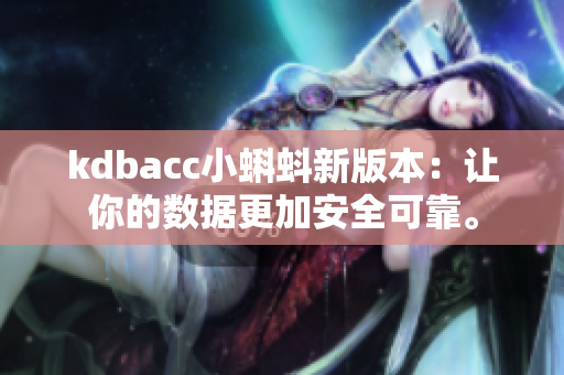 kdbacc小蝌蚪新版本：让你的数据更加安全可靠。