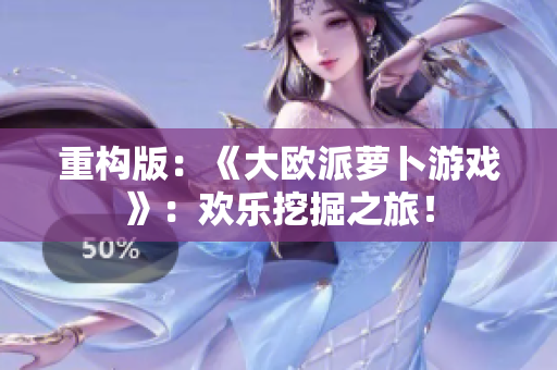 重构版：《大欧派萝卜游戏》：欢乐挖掘之旅！