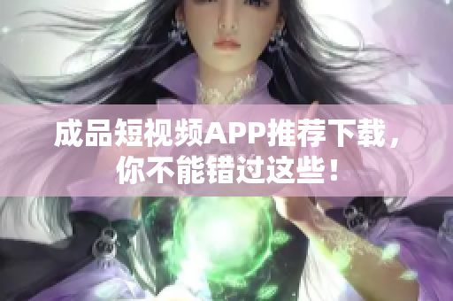 成品短视频APP推荐下载，你不能错过这些！