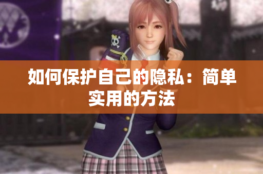 如何保护自己的隐私：简单实用的方法