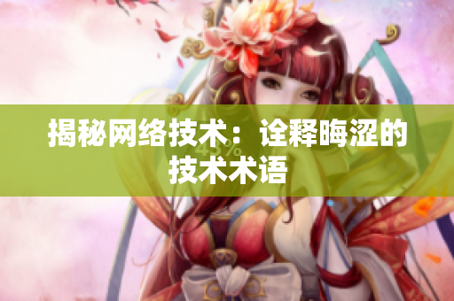 揭秘网络技术：诠释晦涩的技术术语