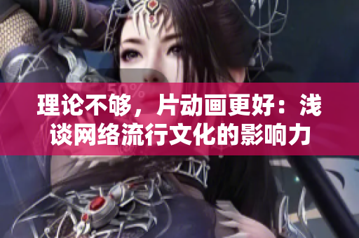 理论不够，片动画更好：浅谈网络流行文化的影响力