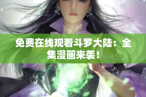 免费在线观看斗罗大陆：全集漫画来袭！