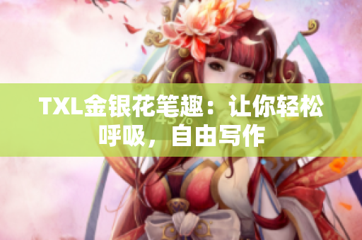 TXL金银花笔趣：让你轻松呼吸，自由写作