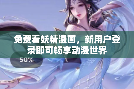 免费看妖精漫画，新用户登录即可畅享动漫世界