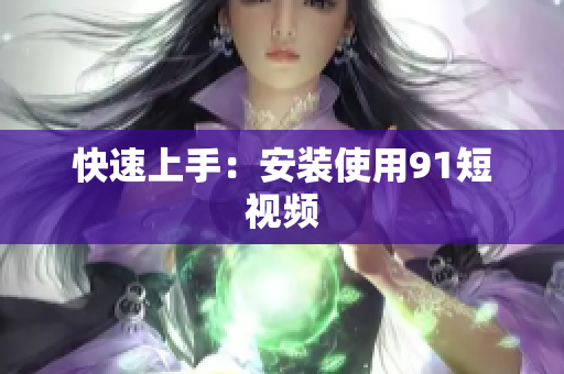 快速上手：安装使用9.1短视频